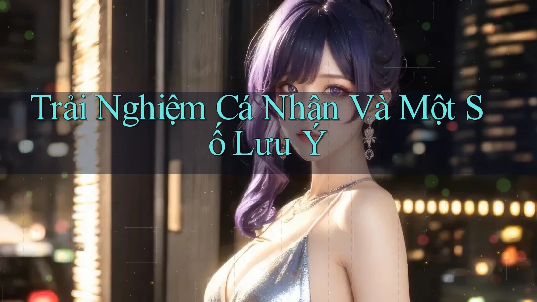 Trải Nghiệm Cá Nhân Và Một Số Lưu Ý Trải Nghiệm Cá Nhân Và Một Số Lưu Ý