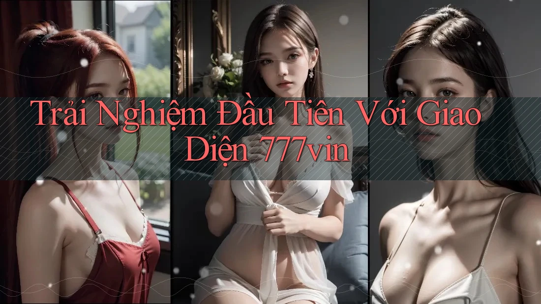 Trải Nghiệm Đầu Tiên Với Giao Diện 777vin