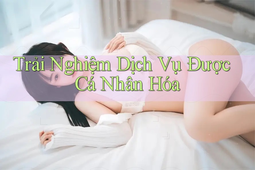 Trải Nghiệm Dịch Vụ Được Cá Nhân Hóa Trải Nghiệm Dịch Vụ Được Cá Nhân Hóa