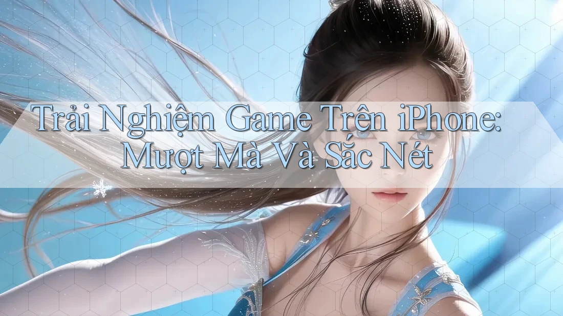 Trải Nghiệm Game Trên iPhone: Mượt Mà Và Sắc Nét Trải Nghiệm Game Trên iPhone: Mượt Mà Và Sắc Nét