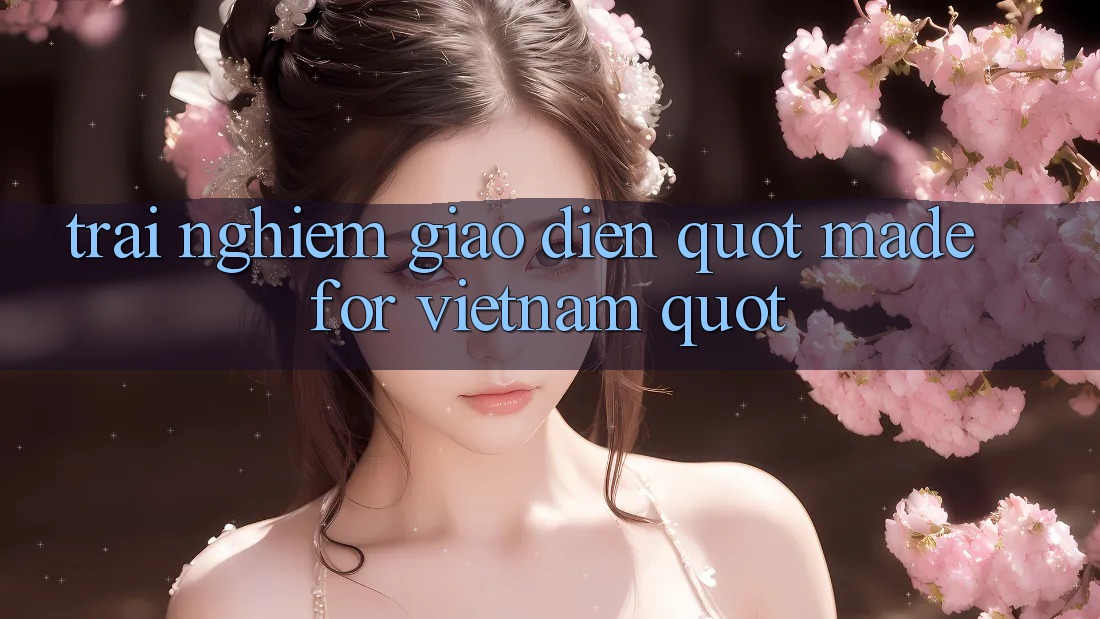 Trải Nghiệm Giao Diện " Made for Vietnam"