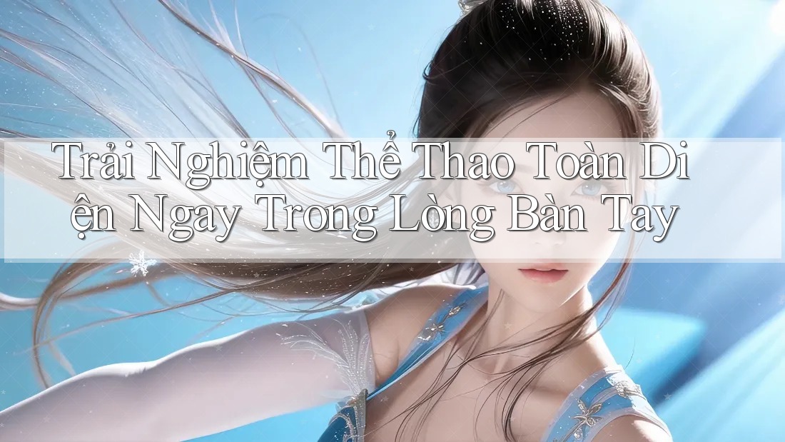 Trải Nghiệm Thể Thao Toàn Diện Ngay Trong Lòng Bàn Tay