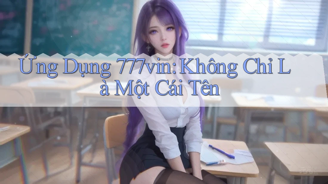 Ứng Dụng 777vin: Không Chỉ Là Một Cái Tên Ứng Dụng 777vin: Không Chỉ Là Một Cái Tên