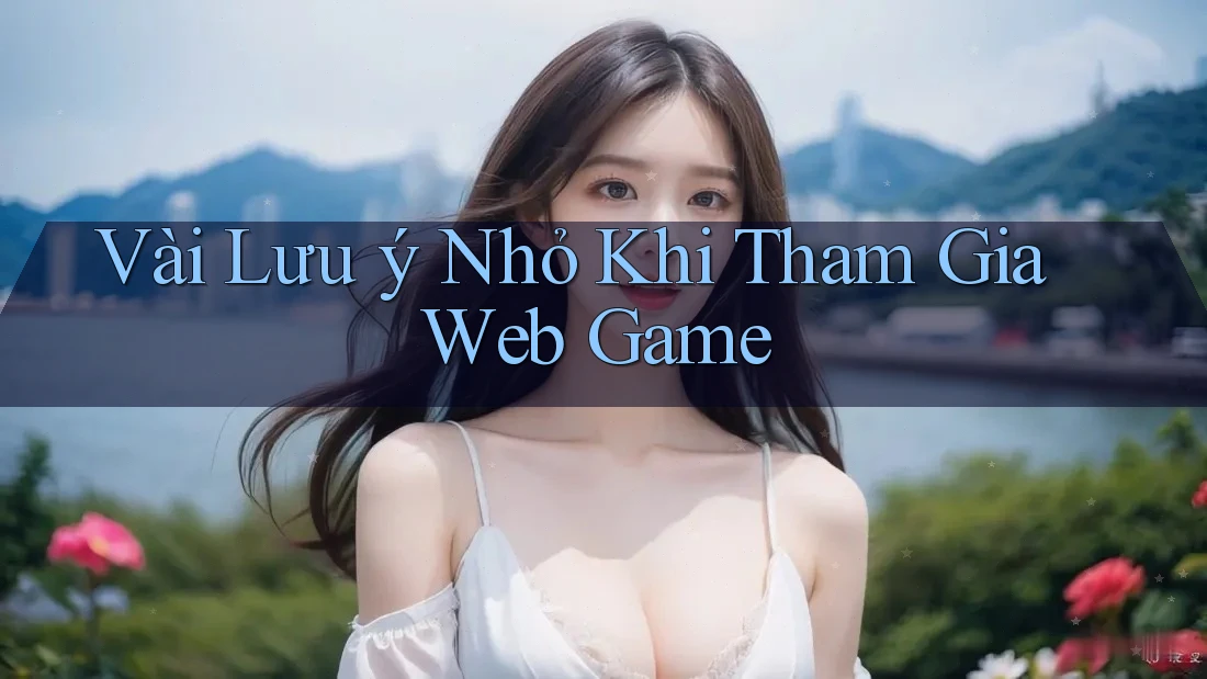 Vài Lưu ý Nhỏ Khi Tham Gia Web Game Vài Lưu ý Nhỏ Khi Tham Gia Web Game