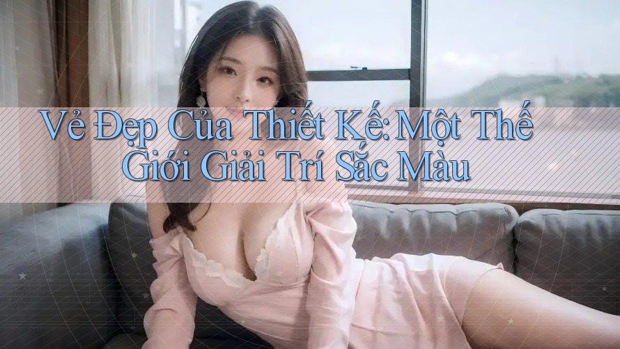 Vẻ Đẹp Của Thiết Kế: Một Thế Giới Giải Trí Sắc Màu Vẻ Đẹp Của Thiết Kế: Một Thế Giới Giải Trí Sắc Màu