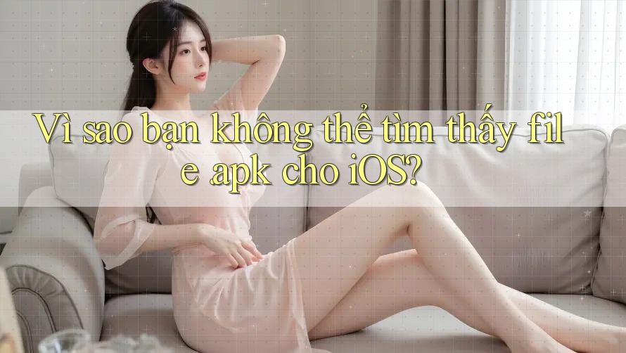 Vì sao bạn không thể tìm thấy file. apk cho iOS? Vì sao bạn không thể tìm thấy file. apk cho iOS?