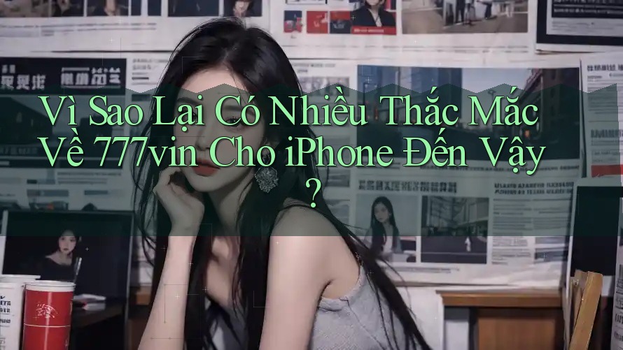 Vì Sao Lại Có Nhiều Thắc Mắc Về 777vin Cho iPhone Đến Vậy? Vì Sao Lại Có Nhiều Thắc Mắc Về 777vin Cho iPhone Đến Vậy?