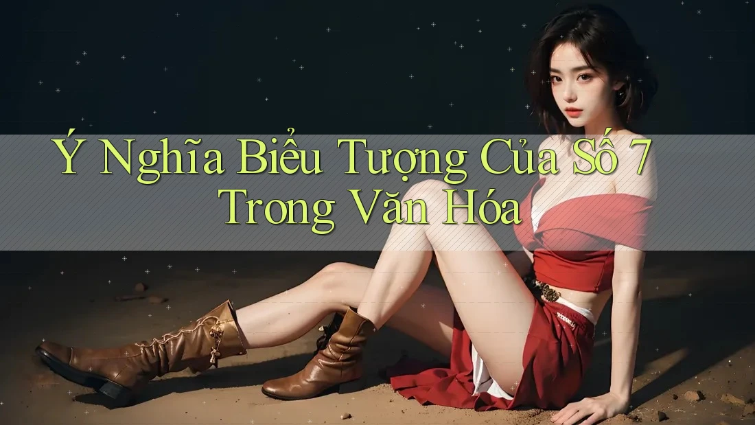 Ý Nghĩa Biểu Tượng Của Số 7 Trong Văn Hóa Ý Nghĩa Biểu Tượng Của Số 7 Trong Văn Hóa