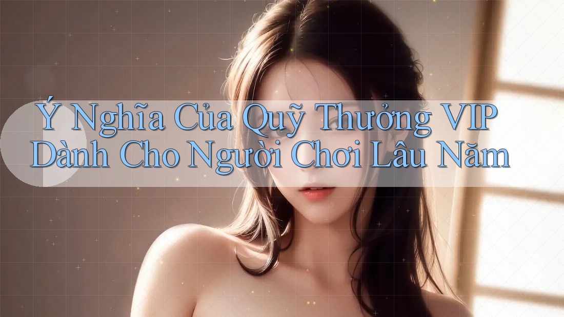 Ý Nghĩa Của Quỹ Thưởng VIP Dành Cho Người Chơi Lâu Năm Ý Nghĩa Của Quỹ Thưởng VIP Dành Cho Người Chơi Lâu Năm