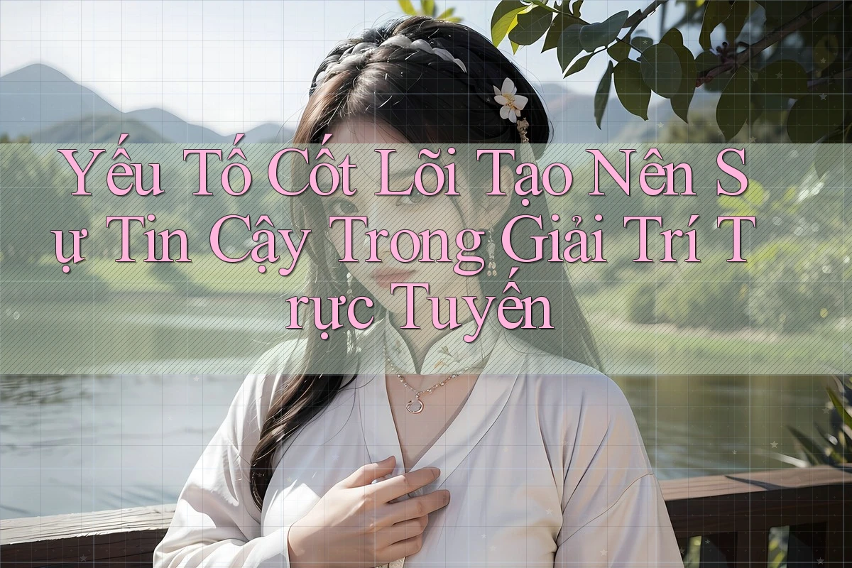 Yếu Tố Cốt Lõi Tạo Nên Sự Tin Cậy Trong Giải Trí Trực Tuyến Yếu Tố Cốt Lõi Tạo Nên Sự Tin Cậy Trong Giải Trí Trực Tuyến