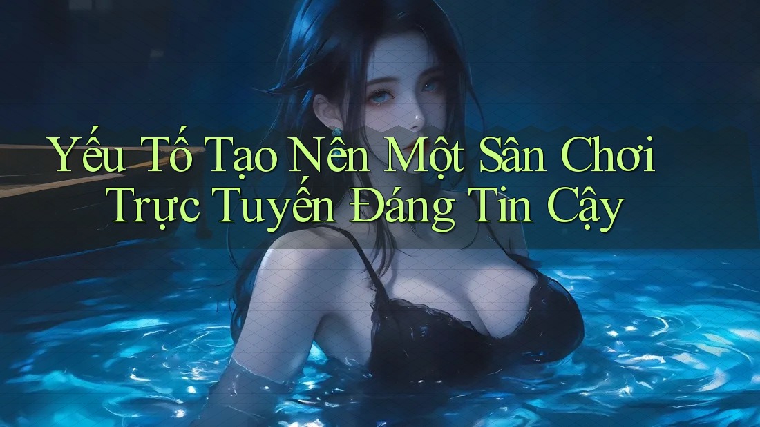 Yếu Tố Tạo Nên Một Sân Chơi Trực Tuyến Đáng Tin Cậy Yếu Tố Tạo Nên Một Sân Chơi Trực Tuyến Đáng Tin Cậy